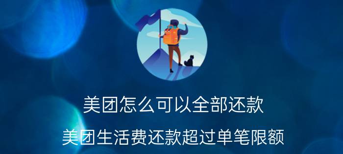 美团怎么可以全部还款 美团生活费还款超过单笔限额？